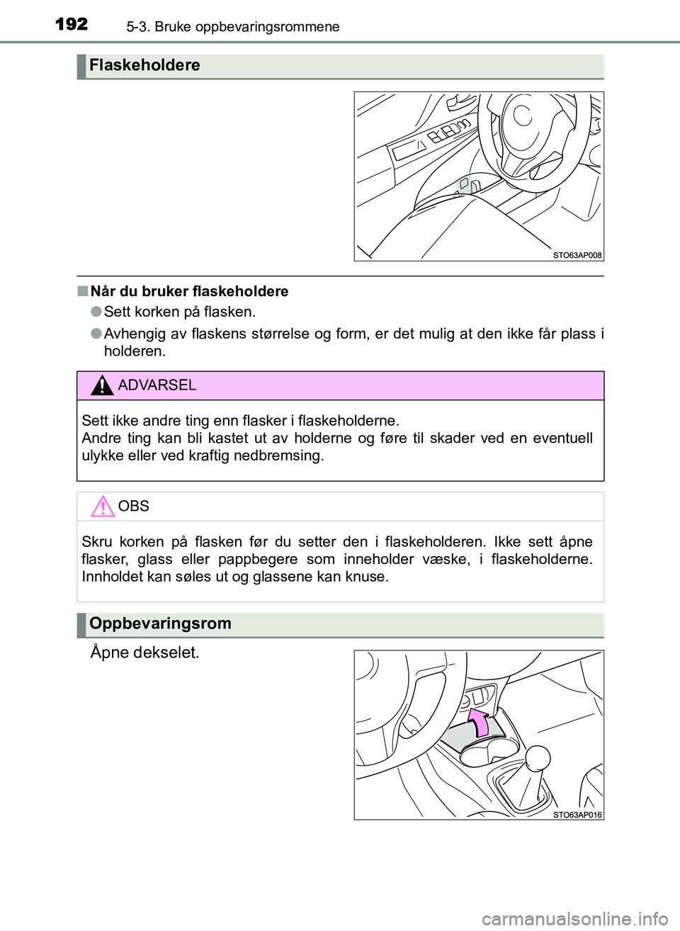 TOYOTA YARIS GRMN 2017  Instruksjoner for bruk (in Norwegian) 1925-3. Bruke oppbevaringsrommene
OM52J40NO
■Når du bruker flaskeholdere
●Sett korken på flasken.
● Avhengig av flaskens størrelse og form, er det mulig at den ikke får plass i
holderen.
Åp