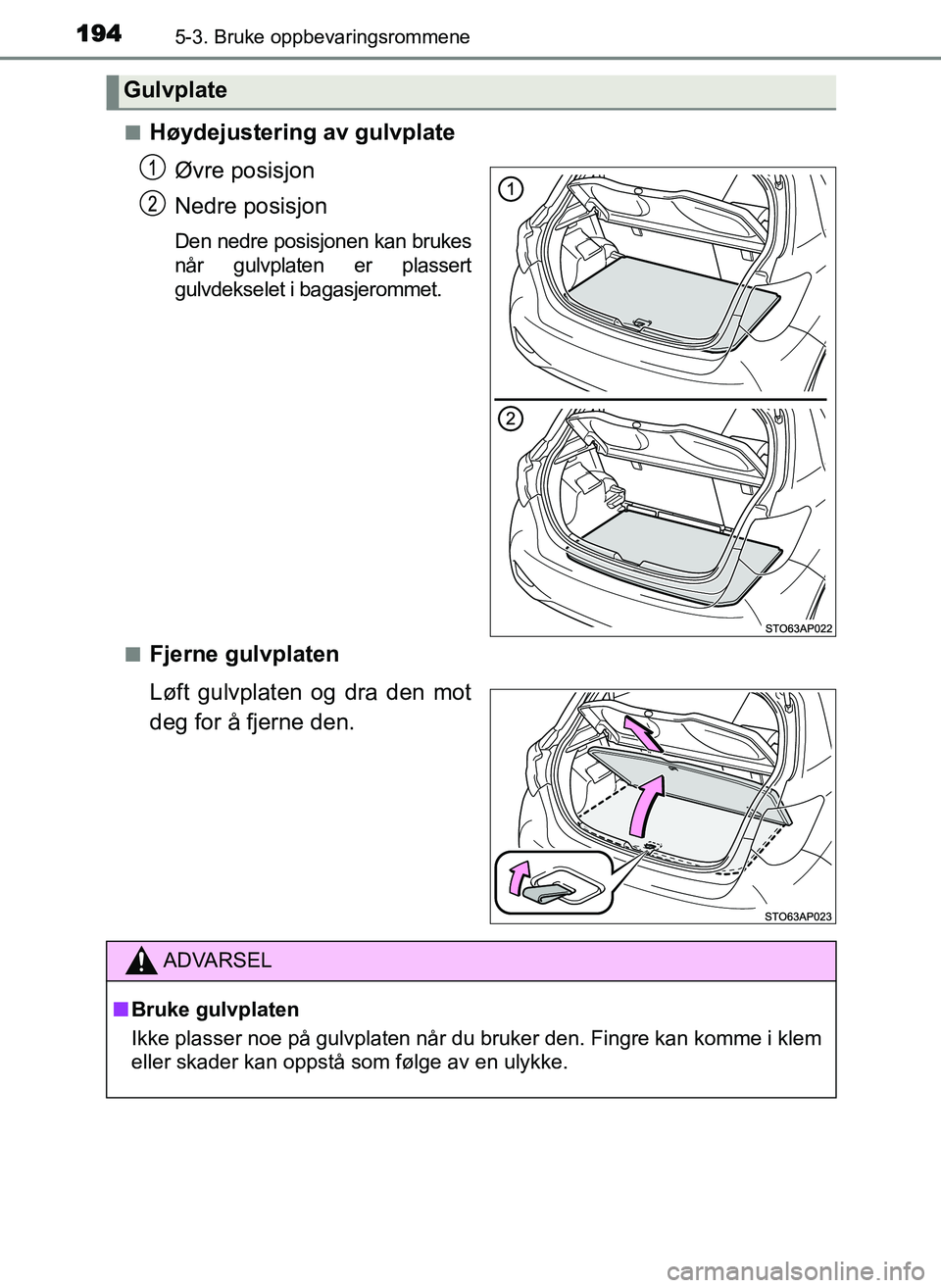 TOYOTA YARIS GRMN 2017  Instruksjoner for bruk (in Norwegian) 1945-3. Bruke oppbevaringsrommene
OM52J40NO■
Høydejustering av gulvplate
Øvre posisjon
Nedre posisjon
Den nedre posisjonen kan brukes
når gulvplaten er plassert
gulvdekselet i bagasjerommet.
■
