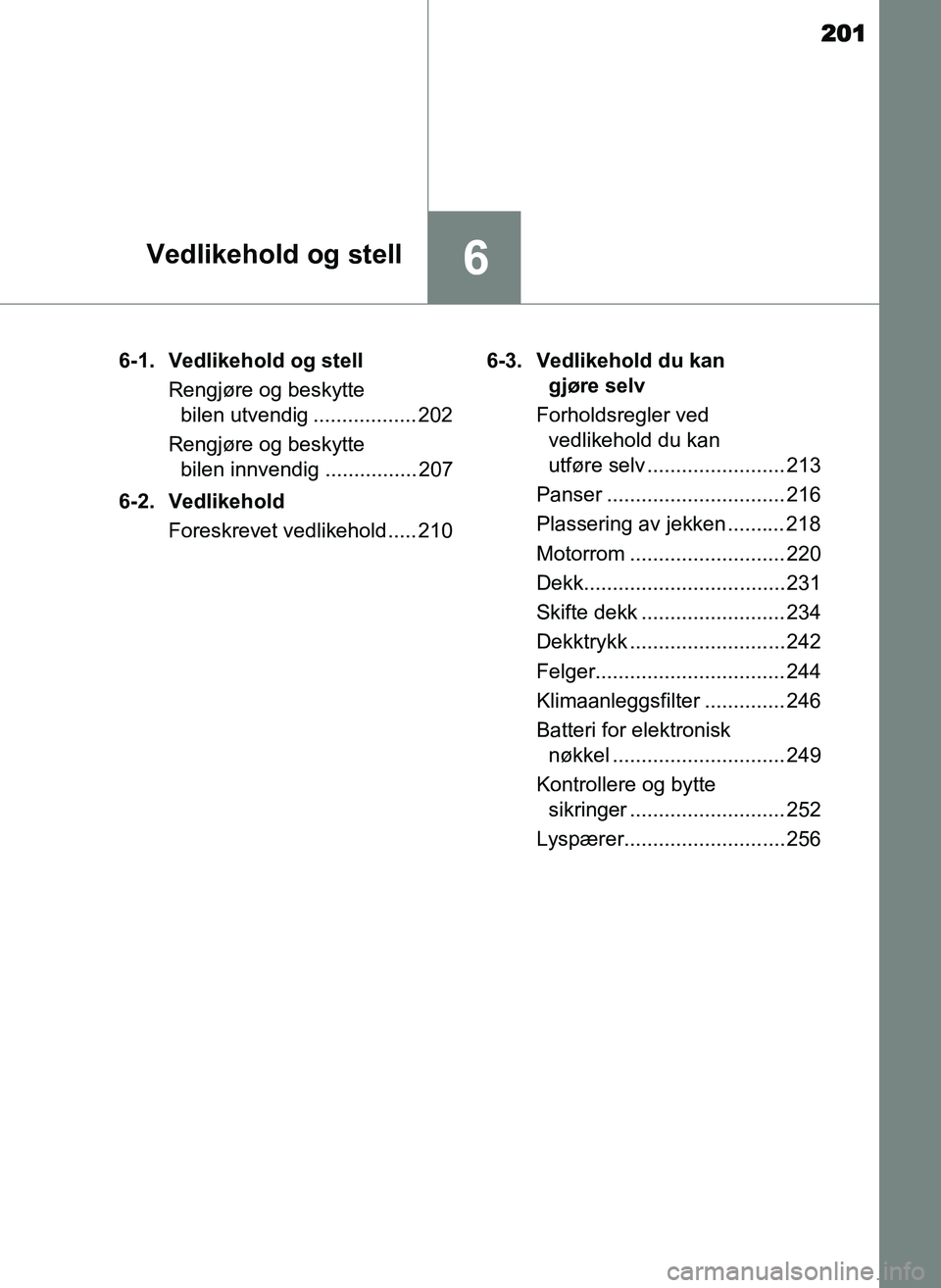 TOYOTA YARIS GRMN 2017 Instruksjoner for bruk (in Norwegian) 201
6Vedlikehold og stell
OM52J40NO6-1. Vedlikehold og stell
Rengjøre og beskytte bilen utvendig .................. 202
Rengjøre og beskytte bilen innvendig ................ 207
6-2. Vedlikehold Fo TOYOTA YARIS GRMN 2017 Instruksjoner for bruk (in Norwegian) 201
6Vedlikehold og stell
OM52J40NO6-1. Vedlikehold og stell
Rengjøre og beskytte bilen utvendig .................. 202
Rengjøre og beskytte bilen innvendig ................ 207
6-2. Vedlikehold Fo