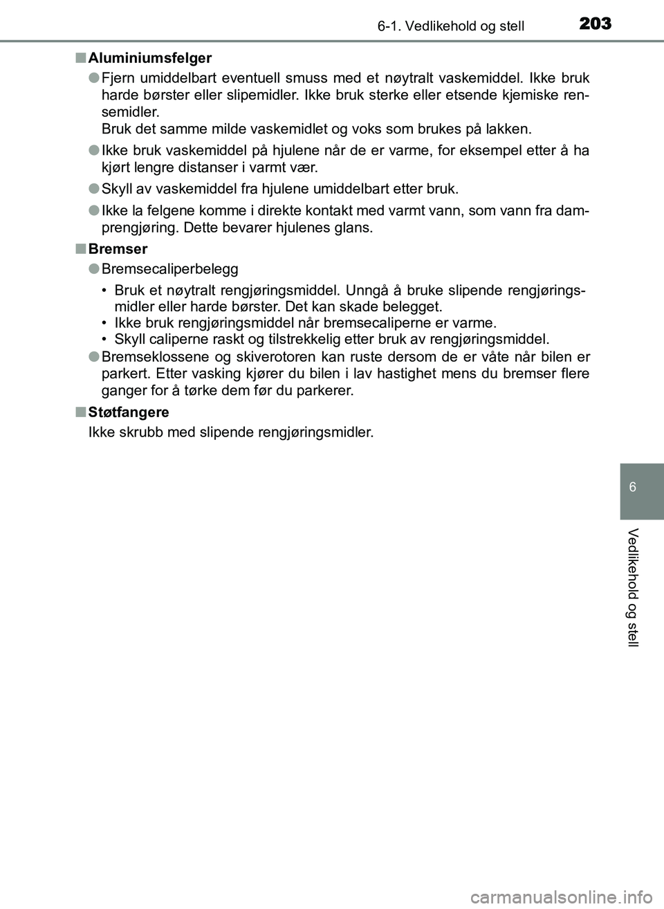 TOYOTA YARIS GRMN 2017 Instruksjoner for bruk (in Norwegian) 2036-1. Vedlikehold og stell
OM52J40NO
6
Vedlikehold og stell
■Aluminiumsfelger
●Fjern umiddelbart eventuell smuss med et nøytralt vaskemiddel. Ikke bruk
harde børster eller slipemidler. Ikke b TOYOTA YARIS GRMN 2017 Instruksjoner for bruk (in Norwegian) 2036-1. Vedlikehold og stell
OM52J40NO
6
Vedlikehold og stell
■Aluminiumsfelger
●Fjern umiddelbart eventuell smuss med et nøytralt vaskemiddel. Ikke bruk
harde børster eller slipemidler. Ikke b