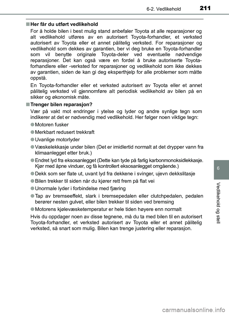 TOYOTA YARIS GRMN 2017 Instruksjoner for bruk (in Norwegian) 2116-2. Vedlikehold
OM52J40NO
6
Vedlikehold og stell
■Her får du utført vedlikehold
For å holde bilen i best mulig stand anbefaler Toyota at alle reparasjoner og
alt vedlikehold utføres av en au TOYOTA YARIS GRMN 2017 Instruksjoner for bruk (in Norwegian) 2116-2. Vedlikehold
OM52J40NO
6
Vedlikehold og stell
■Her får du utført vedlikehold
For å holde bilen i best mulig stand anbefaler Toyota at alle reparasjoner og
alt vedlikehold utføres av en au