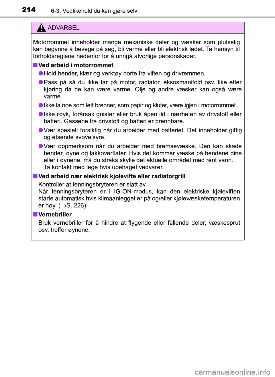 TOYOTA YARIS GRMN 2017 Instruksjoner for bruk (in Norwegian) 2146-3. Vedlikehold du kan gjøre selv
OM52J40NO
ADVARSEL
Motorrommet inneholder mange mekaniske deler og væsker som plutselig
kan begynne å bevege på seg, bli varme eller bli elektrisk ladet. Ta h TOYOTA YARIS GRMN 2017 Instruksjoner for bruk (in Norwegian) 2146-3. Vedlikehold du kan gjøre selv
OM52J40NO
ADVARSEL
Motorrommet inneholder mange mekaniske deler og væsker som plutselig
kan begynne å bevege på seg, bli varme eller bli elektrisk ladet. Ta h