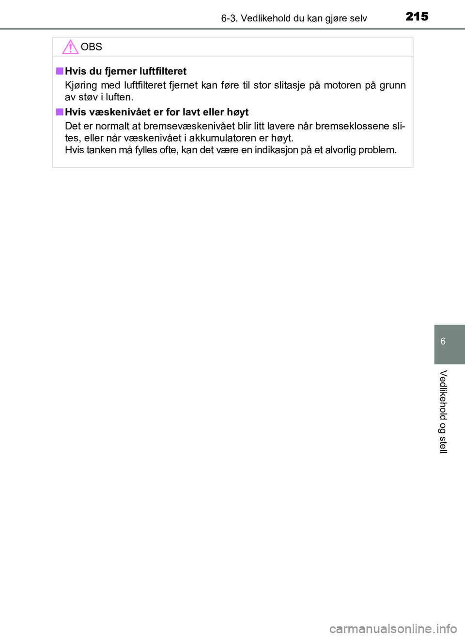 TOYOTA YARIS GRMN 2017 Instruksjoner for bruk (in Norwegian) 2156-3. Vedlikehold du kan gjøre selv
OM52J40NO
6
Vedlikehold og stell
OBS
■Hvis du fjerner luftfilteret
Kjøring med luftfilteret fjernet kan føre til stor slitasje på motoren på grunn
av støv TOYOTA YARIS GRMN 2017 Instruksjoner for bruk (in Norwegian) 2156-3. Vedlikehold du kan gjøre selv
OM52J40NO
6
Vedlikehold og stell
OBS
■Hvis du fjerner luftfilteret
Kjøring med luftfilteret fjernet kan føre til stor slitasje på motoren på grunn
av støv
