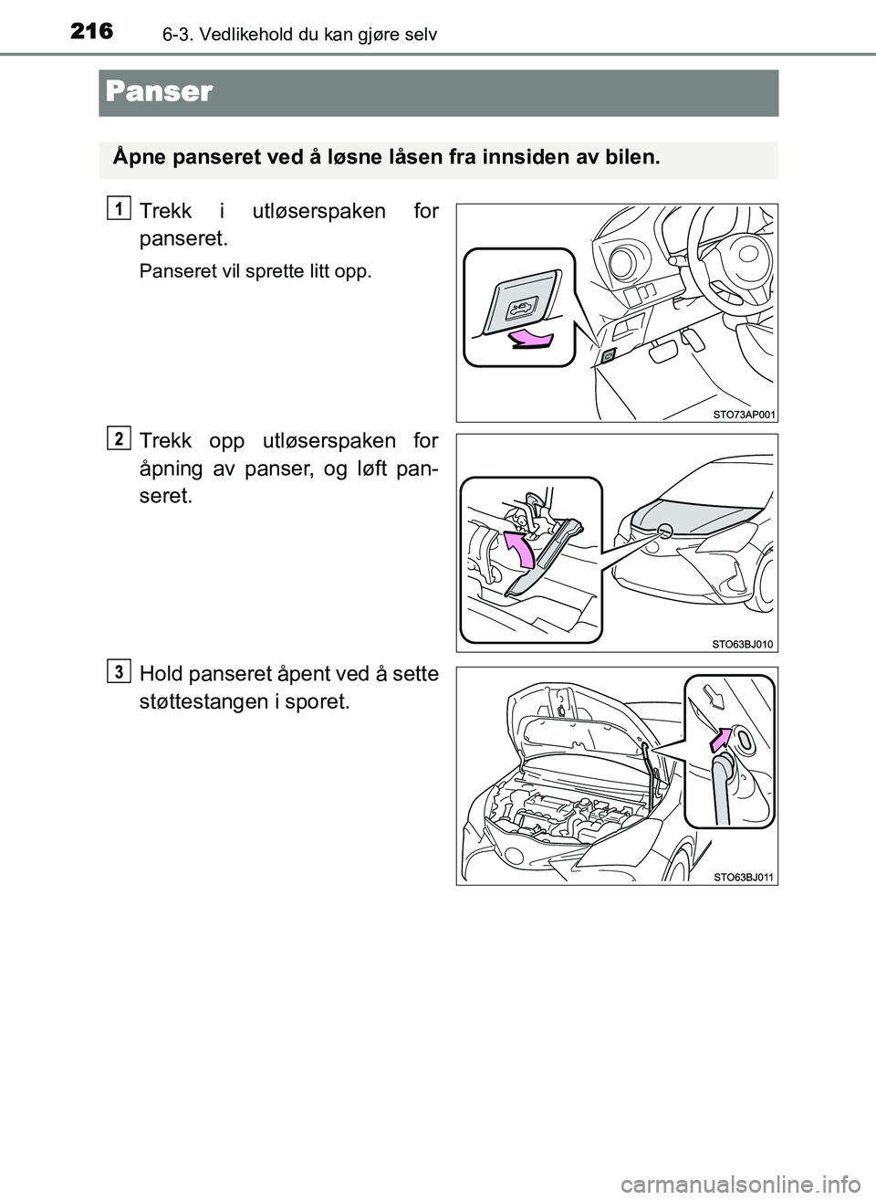 TOYOTA YARIS GRMN 2017 Instruksjoner for bruk (in Norwegian) 2166-3. Vedlikehold du kan gjøre selv
OM52J40NO
Panser
Trekk i utløserspaken for
panseret.
Panseret vil sprette litt opp.
Trekk opp utløserspaken for
åpning av panser, og løft pan-
seret.
Hold pa TOYOTA YARIS GRMN 2017 Instruksjoner for bruk (in Norwegian) 2166-3. Vedlikehold du kan gjøre selv
OM52J40NO
Panser
Trekk i utløserspaken for
panseret.
Panseret vil sprette litt opp.
Trekk opp utløserspaken for
åpning av panser, og løft pan-
seret.
Hold pa