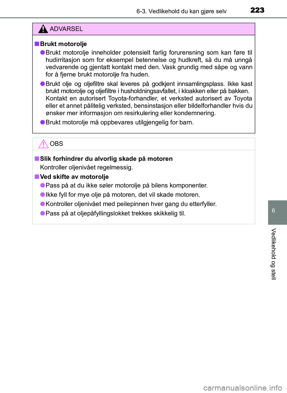 TOYOTA YARIS GRMN 2017 Instruksjoner for bruk (in Norwegian) 2236-3. Vedlikehold du kan gjøre selv
OM52J40NO
6
Vedlikehold og stell
ADVARSEL
■ Brukt motorolje
● Brukt motorolje inneholder potensielt farlig forurensning som kan føre til
hudirritasjon som f TOYOTA YARIS GRMN 2017 Instruksjoner for bruk (in Norwegian) 2236-3. Vedlikehold du kan gjøre selv
OM52J40NO
6
Vedlikehold og stell
ADVARSEL
■ Brukt motorolje
● Brukt motorolje inneholder potensielt farlig forurensning som kan føre til
hudirritasjon som f