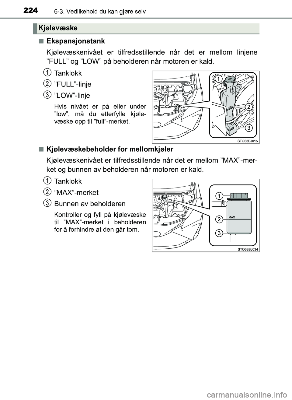 TOYOTA YARIS GRMN 2017 Instruksjoner for bruk (in Norwegian) 2246-3. Vedlikehold du kan gjøre selv
OM52J40NO■
Ekspansjonstank
Kjølevæskenivået er tilfredsstillende når det er mellom linjene
”FULL” og ”LOW” på beholderen når motoren er kald.
Tan TOYOTA YARIS GRMN 2017 Instruksjoner for bruk (in Norwegian) 2246-3. Vedlikehold du kan gjøre selv
OM52J40NO■
Ekspansjonstank
Kjølevæskenivået er tilfredsstillende når det er mellom linjene
”FULL” og ”LOW” på beholderen når motoren er kald.
Tan