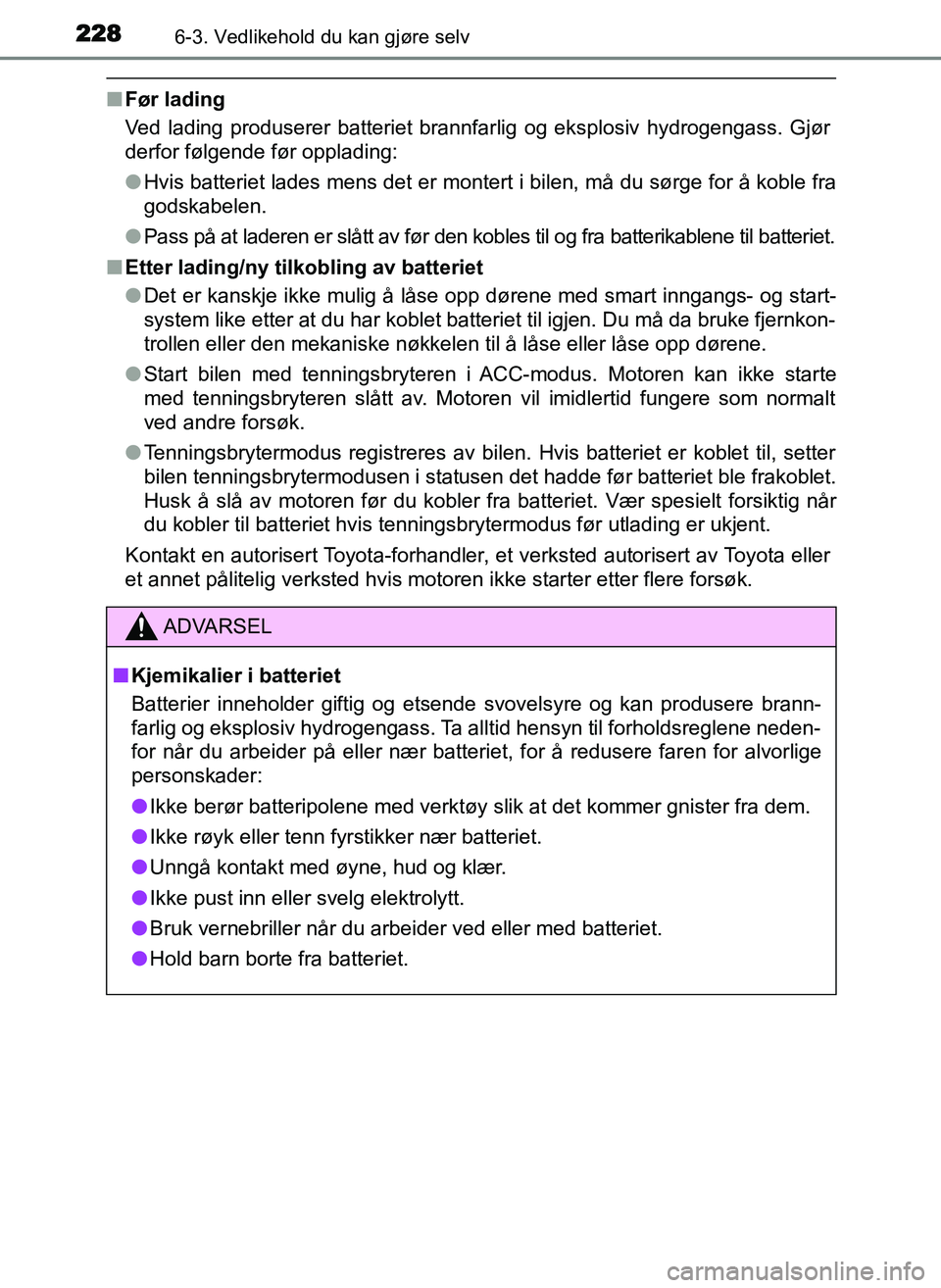 TOYOTA YARIS GRMN 2017 Instruksjoner for bruk (in Norwegian) 2286-3. Vedlikehold du kan gjøre selv
OM52J40NO
■Før lading
Ved lading produserer batteriet brannfarlig og eksplosiv hydrogengass. Gjør
derfor følgende før opplading:
●Hvis batteriet lades me TOYOTA YARIS GRMN 2017 Instruksjoner for bruk (in Norwegian) 2286-3. Vedlikehold du kan gjøre selv
OM52J40NO
■Før lading
Ved lading produserer batteriet brannfarlig og eksplosiv hydrogengass. Gjør
derfor følgende før opplading:
●Hvis batteriet lades me
