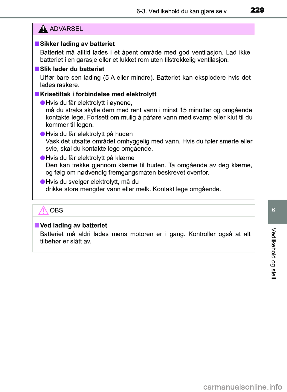 TOYOTA YARIS GRMN 2017 Instruksjoner for bruk (in Norwegian) 2296-3. Vedlikehold du kan gjøre selv
OM52J40NO
6
Vedlikehold og stell
ADVARSEL
■ Sikker lading av batteriet
Batteriet må alltid lades i et åpent område med god ventilasjon. Lad ikke
batteriet i TOYOTA YARIS GRMN 2017 Instruksjoner for bruk (in Norwegian) 2296-3. Vedlikehold du kan gjøre selv
OM52J40NO
6
Vedlikehold og stell
ADVARSEL
■ Sikker lading av batteriet
Batteriet må alltid lades i et åpent område med god ventilasjon. Lad ikke
batteriet i
