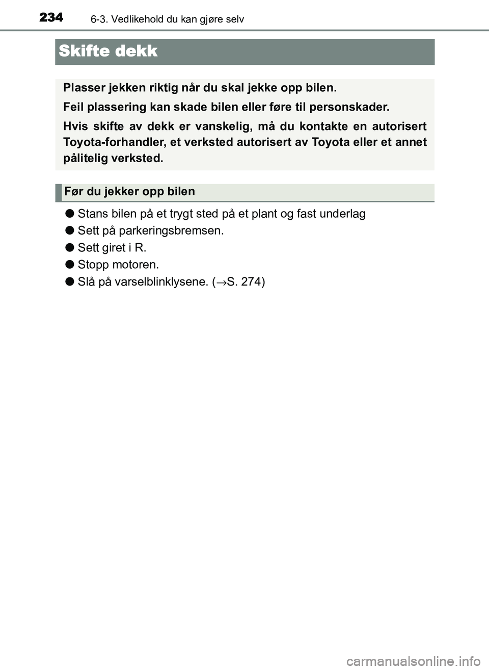 TOYOTA YARIS GRMN 2017 Instruksjoner for bruk (in Norwegian) 2346-3. Vedlikehold du kan gjøre selv
OM52J40NO
Skifte dekk
●Stans bilen på et trygt sted på et plant og fast underlag
● Sett på parkeringsbremsen.
● Sett giret i R.
● Stopp motoren.
● S TOYOTA YARIS GRMN 2017 Instruksjoner for bruk (in Norwegian) 2346-3. Vedlikehold du kan gjøre selv
OM52J40NO
Skifte dekk
●Stans bilen på et trygt sted på et plant og fast underlag
● Sett på parkeringsbremsen.
● Sett giret i R.
● Stopp motoren.
● S