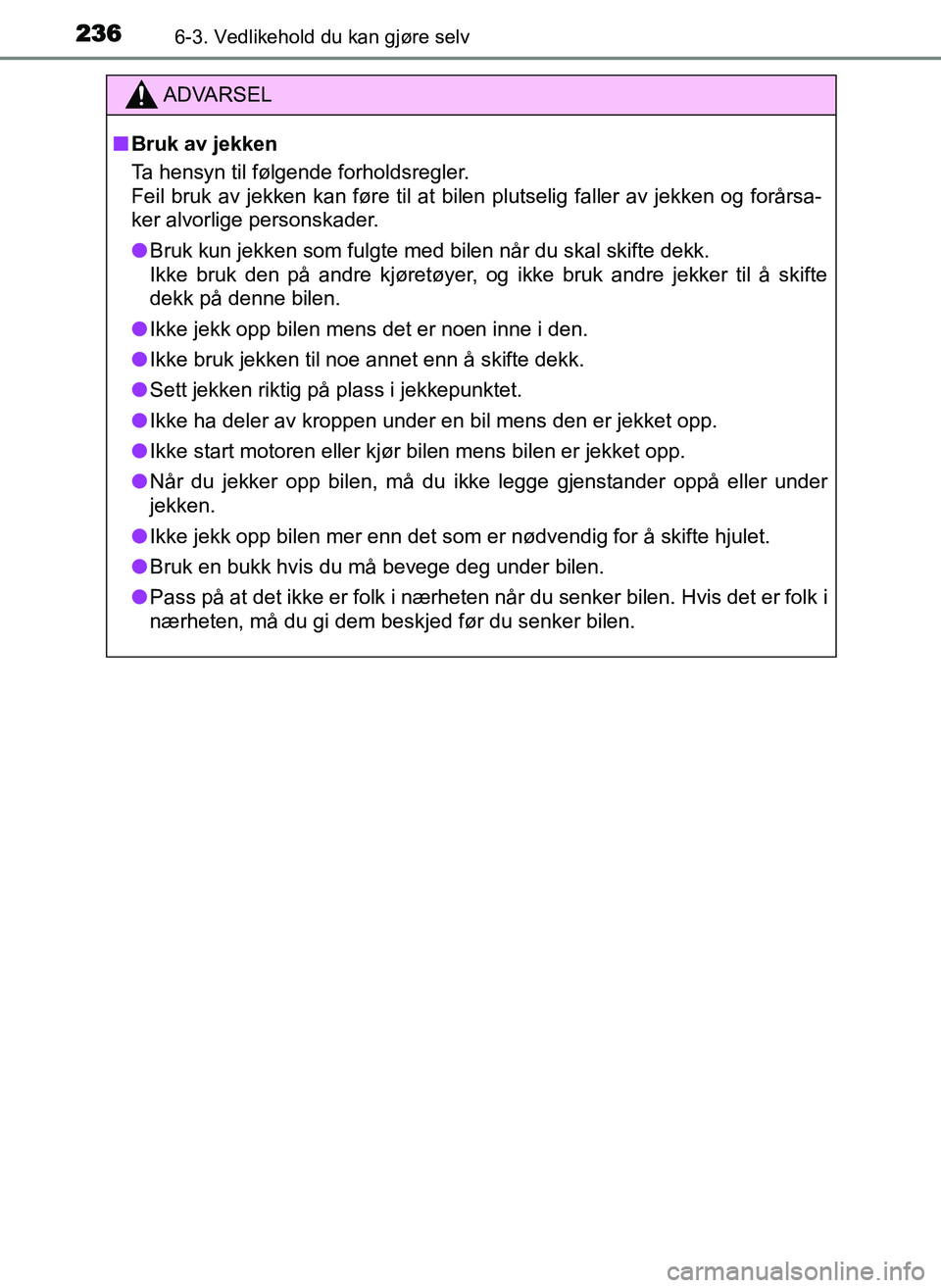 TOYOTA YARIS GRMN 2017 Instruksjoner for bruk (in Norwegian) 2366-3. Vedlikehold du kan gjøre selv
OM52J40NO
ADVARSEL
■ Bruk av jekken
Ta hensyn til følgende forholdsregler.
Feil bruk av jekken kan føre til at bilen plutselig faller av jekken og forårsa-
TOYOTA YARIS GRMN 2017 Instruksjoner for bruk (in Norwegian) 2366-3. Vedlikehold du kan gjøre selv
OM52J40NO
ADVARSEL
■ Bruk av jekken
Ta hensyn til følgende forholdsregler.
Feil bruk av jekken kan føre til at bilen plutselig faller av jekken og forårsa-
