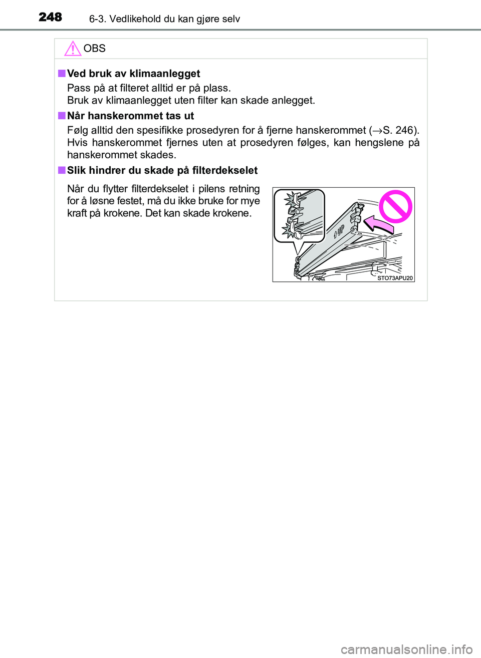 TOYOTA YARIS GRMN 2017 Instruksjoner for bruk (in Norwegian) 2486-3. Vedlikehold du kan gjøre selv
OM52J40NOOBS
■
Ved bruk av klimaanlegget
Pass på at filteret alltid er på plass.
Bruk av klimaanlegget uten filter kan skade anlegget.
■ Når hanskerommet TOYOTA YARIS GRMN 2017 Instruksjoner for bruk (in Norwegian) 2486-3. Vedlikehold du kan gjøre selv
OM52J40NOOBS
■
Ved bruk av klimaanlegget
Pass på at filteret alltid er på plass.
Bruk av klimaanlegget uten filter kan skade anlegget.
■ Når hanskerommet