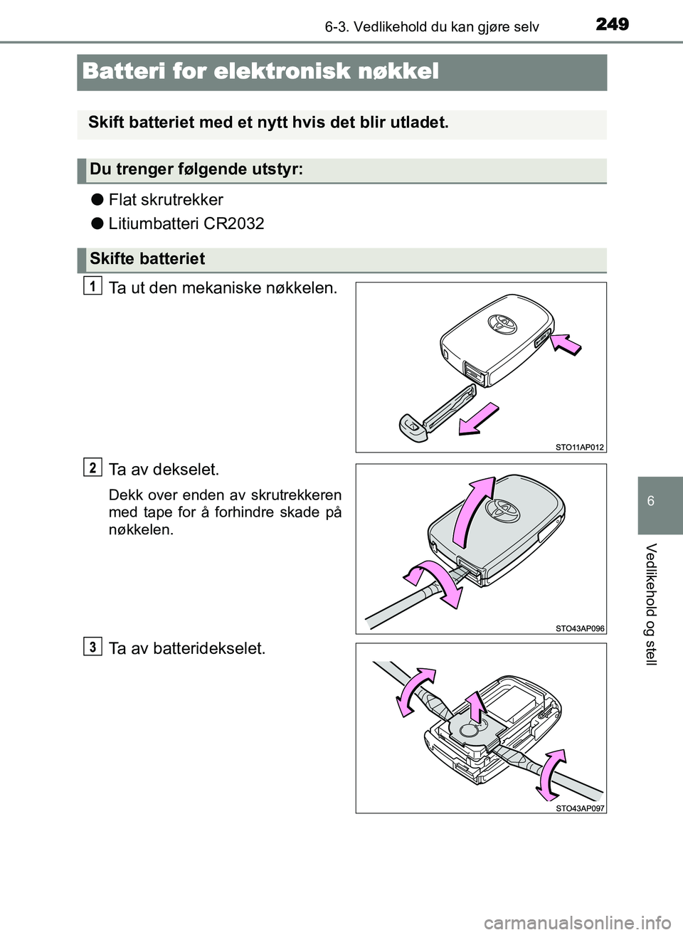 TOYOTA YARIS GRMN 2017 Instruksjoner for bruk (in Norwegian) 2496-3. Vedlikehold du kan gjøre selv
OM52J40NO
6
Vedlikehold og stell
Batteri for elektronisk nøkkel
●Flat skrutrekker
● Litiumbatteri CR2032
Ta ut den mekaniske nøkkelen.
Ta av dekselet.
Dekk TOYOTA YARIS GRMN 2017 Instruksjoner for bruk (in Norwegian) 2496-3. Vedlikehold du kan gjøre selv
OM52J40NO
6
Vedlikehold og stell
Batteri for elektronisk nøkkel
●Flat skrutrekker
● Litiumbatteri CR2032
Ta ut den mekaniske nøkkelen.
Ta av dekselet.
Dekk