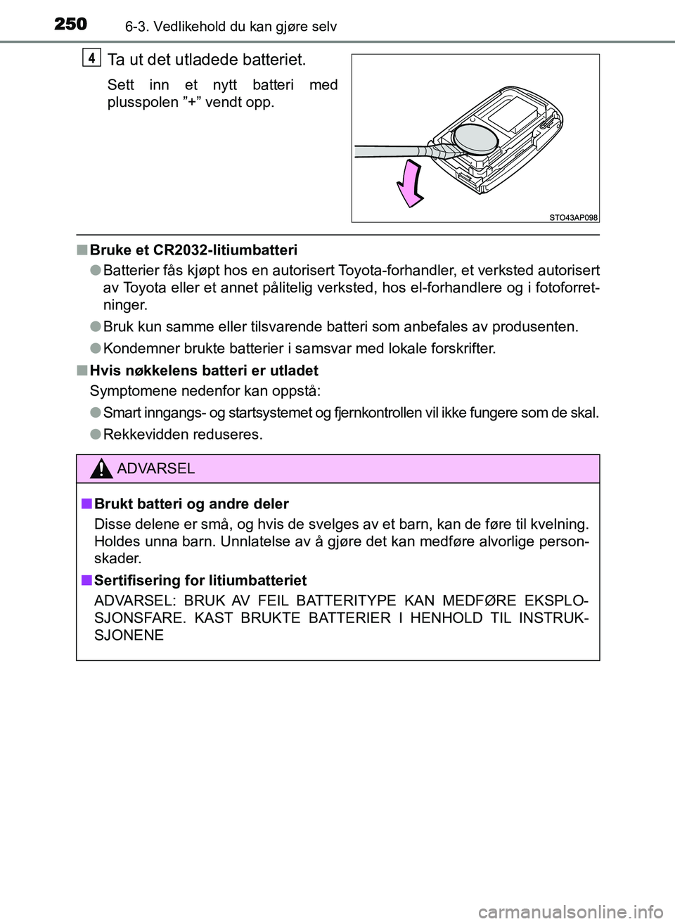 TOYOTA YARIS GRMN 2017  Instruksjoner for bruk (in Norwegian) 2506-3. Vedlikehold du kan gjøre selv
OM52J40NO
Ta ut det utladede batteriet.
Sett inn et nytt batteri med
plusspolen ”+” vendt opp.
■Bruke et CR2032-litiumbatteri
●Batterier fås kjøpt hos 