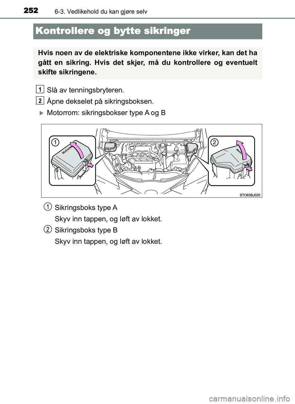 TOYOTA YARIS GRMN 2017  Instruksjoner for bruk (in Norwegian) 2526-3. Vedlikehold du kan gjøre selv
OM52J40NO
Kontrollere og bytte sikringer
Slå av tenningsbryteren.
Åpne dekselet på sikringsboksen.
�XMotorrom: sikringsbokser type A og B
Sikringsboks  type A