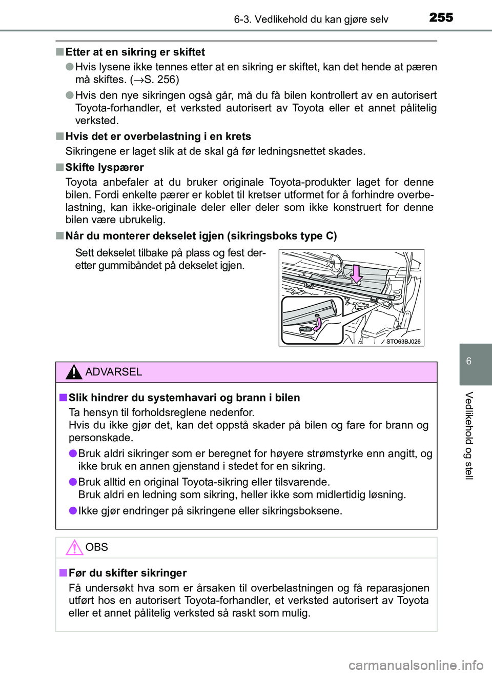 TOYOTA YARIS GRMN 2017  Instruksjoner for bruk (in Norwegian) 2556-3. Vedlikehold du kan gjøre selv
OM52J40NO
6
Vedlikehold og stell
■Etter at en sikring er skiftet
●Hvis lysene ikke tennes etter at en sikring er skiftet, kan det hende at pæren
må skiftes