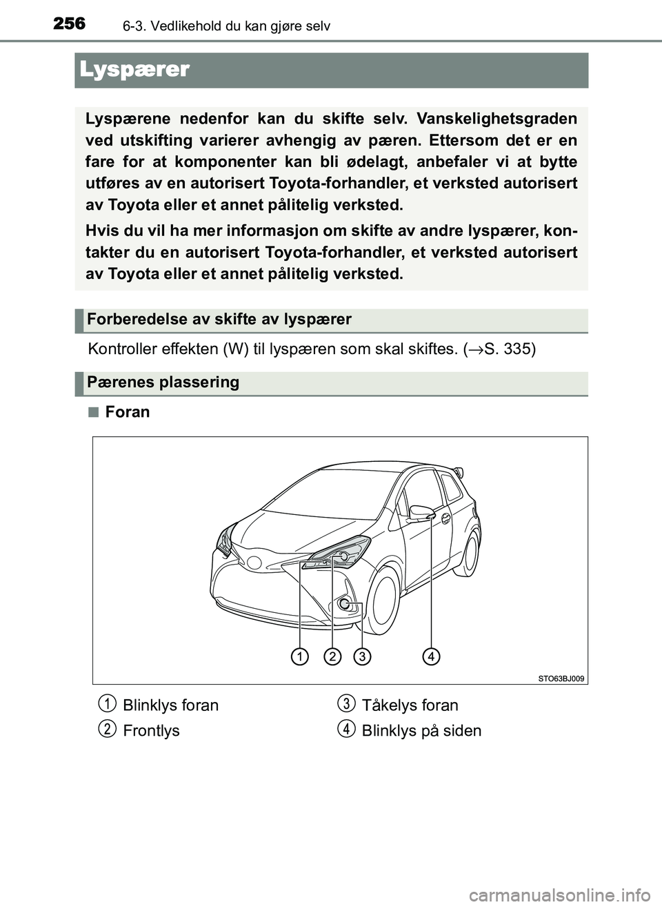 TOYOTA YARIS GRMN 2017  Instruksjoner for bruk (in Norwegian) 2566-3. Vedlikehold du kan gjøre selv
OM52J40NO
Lyspærer
Kontroller effekten (W) til lyspæren som skal skiftes. ( →S. 335)
■Foran
Lyspærene nedenfor kan du skifte selv. Vanskelighetsgraden
ved