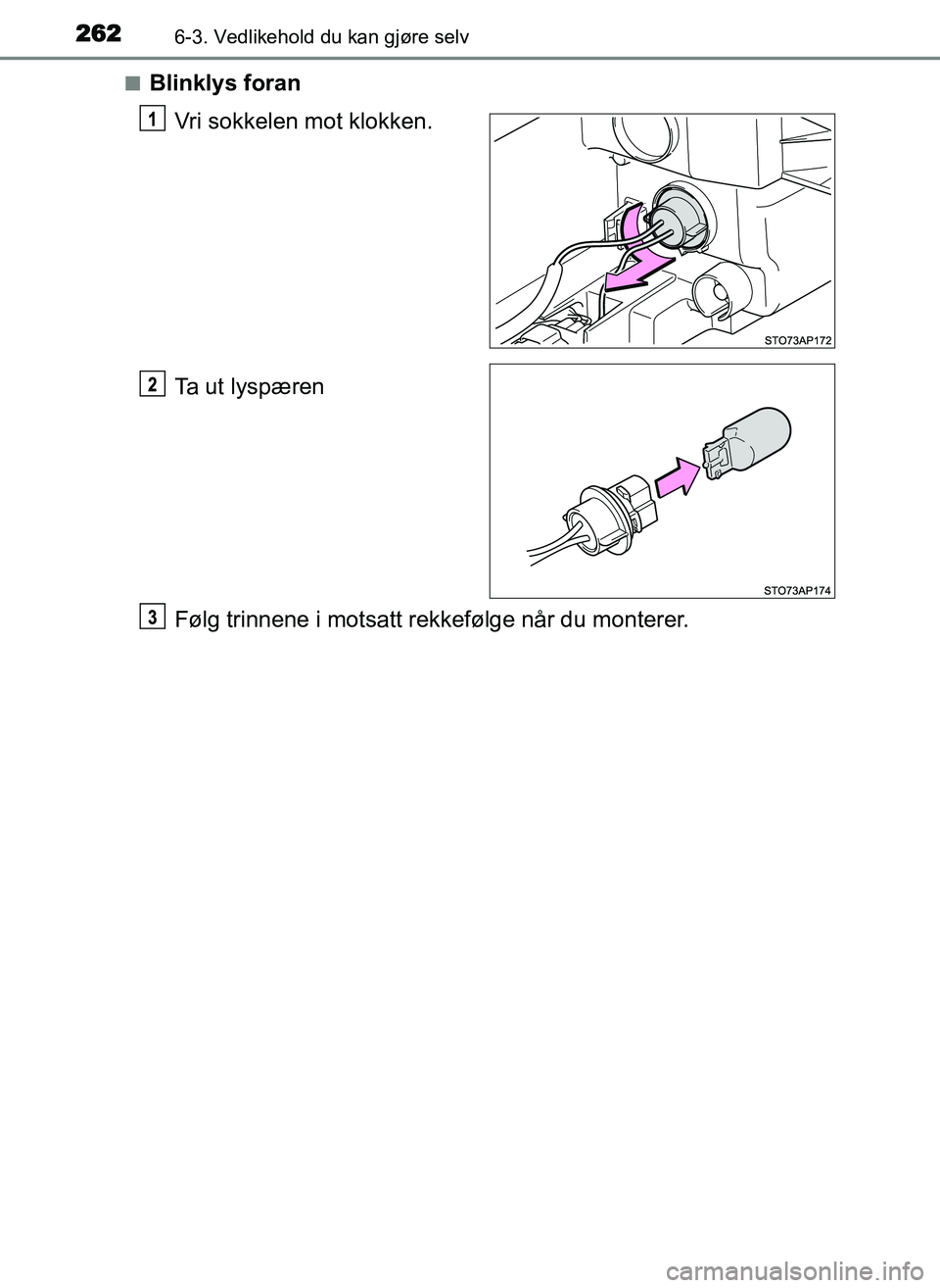 TOYOTA YARIS GRMN 2017  Instruksjoner for bruk (in Norwegian) 2626-3. Vedlikehold du kan gjøre selv
OM52J40NO■
Blinklys foran
Vri sokkelen mot klokken.
Ta ut lyspæren
Følg trinnene i motsatt rekkefølge når du monterer.
OM52J40NO.book  Page 262  Tuesday, D