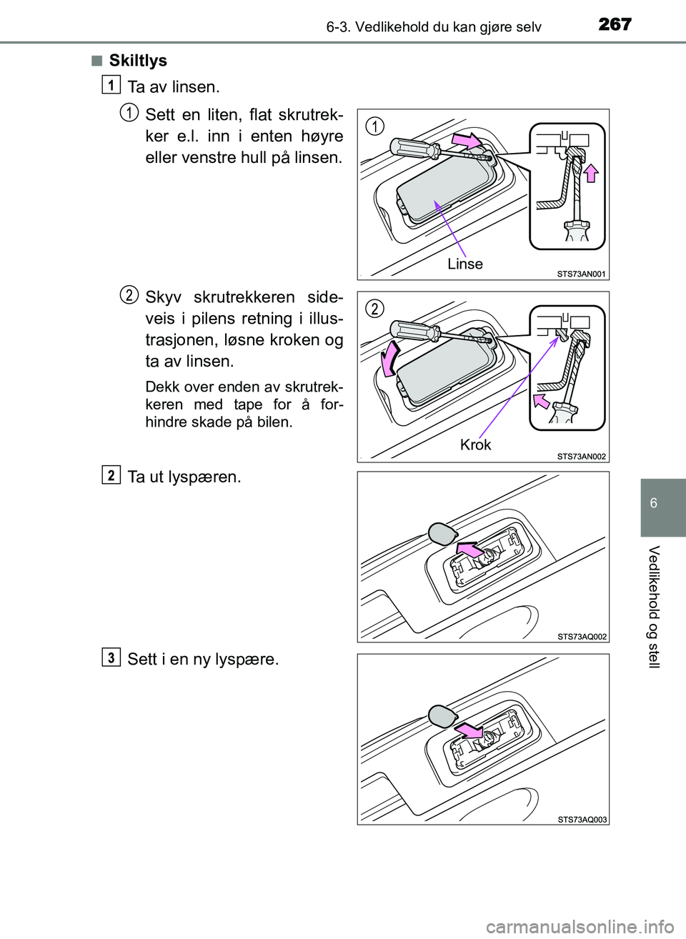 TOYOTA YARIS GRMN 2017  Instruksjoner for bruk (in Norwegian) 2676-3. Vedlikehold du kan gjøre selv
OM52J40NO
6
Vedlikehold og stell
■SkiltlysTa av linsen.
Sett en liten, flat skrutrek-
ker e.l. inn i enten høyre
eller venstre hull på linsen.
Skyv skrutrekk
