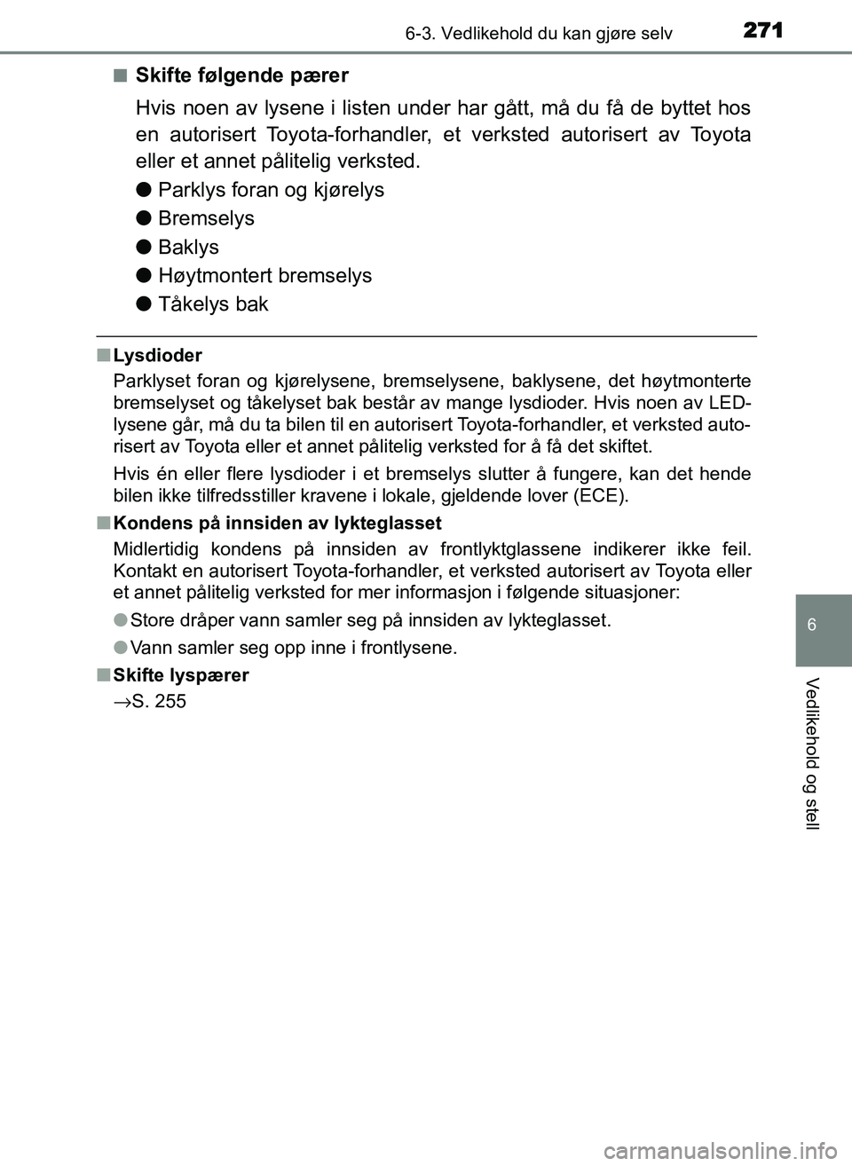 TOYOTA YARIS GRMN 2017 Instruksjoner for bruk (in Norwegian) 2716-3. Vedlikehold du kan gjøre selv
OM52J40NO
6
Vedlikehold og stell
■Skifte følgende pærer
Hvis noen av lysene i listen under har gått, må du få de byttet hos
en autorisert Toyota-forhandle TOYOTA YARIS GRMN 2017 Instruksjoner for bruk (in Norwegian) 2716-3. Vedlikehold du kan gjøre selv
OM52J40NO
6
Vedlikehold og stell
■Skifte følgende pærer
Hvis noen av lysene i listen under har gått, må du få de byttet hos
en autorisert Toyota-forhandle