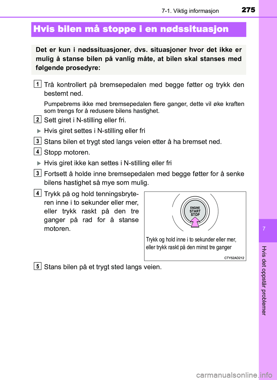 TOYOTA YARIS GRMN 2017 Instruksjoner for bruk (in Norwegian) 2757-1. Viktig informasjon
OM52J40NO
7
Hvis det oppstår problemer
Hvis bilen må stoppe i en nødssituasjon
Trå kontrollert på bremsepedalen med begge føtter og trykk den
bestemt ned.
Pumpebrems i TOYOTA YARIS GRMN 2017 Instruksjoner for bruk (in Norwegian) 2757-1. Viktig informasjon
OM52J40NO
7
Hvis det oppstår problemer
Hvis bilen må stoppe i en nødssituasjon
Trå kontrollert på bremsepedalen med begge føtter og trykk den
bestemt ned.
Pumpebrems i
