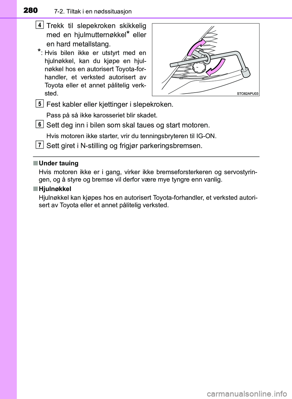 TOYOTA YARIS GRMN 2017  Instruksjoner for bruk (in Norwegian) 2807-2. Tiltak i en nødssituasjon
OM52J40NO
Trekk til slepekroken skikkelig
med en hjulmutternøkkel
* eller
en hard metallstang.
*: Hvis bilen ikke er utstyrt med en hjulnøkkel, kan du kjøpe en hj