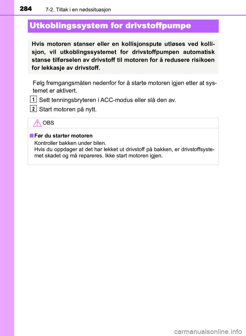TOYOTA YARIS GRMN 2017  Instruksjoner for bruk (in Norwegian) 2847-2. Tiltak i en nødssituasjon
OM52J40NO
Utkoblingssystem for drivstoffpumpe
Følg fremgangsmåten nedenfor for å starte motoren igjen etter at sys-
temet er aktivert.Sett tenningsbryteren i ACC-