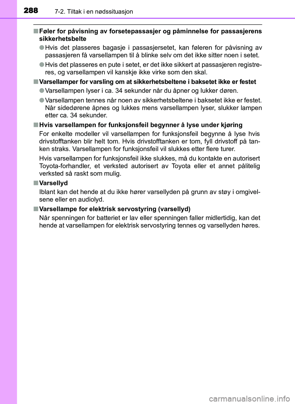 TOYOTA YARIS GRMN 2017  Instruksjoner for bruk (in Norwegian) 2887-2. Tiltak i en nødssituasjon
OM52J40NO
■Føler for påvisning av forsetepassasjer og påminnelse for passasjerens
sikkerhetsbelte
●Hvis det plasseres bagasje i passasjersetet, kan føleren f