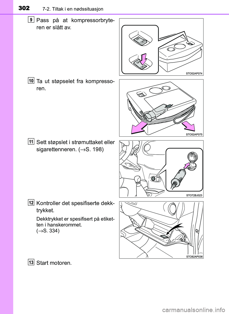 TOYOTA YARIS GRMN 2017 Instruksjoner for bruk (in Norwegian) 3027-2. Tiltak i en nødssituasjon
OM52J40NO
Pass på at kompressorbryte-
ren er slått av.
Ta ut støpselet fra kompresso-
ren.
Sett støpslet i strømuttaket eller
sigarettenneren. (→S. 198)
Kontr TOYOTA YARIS GRMN 2017 Instruksjoner for bruk (in Norwegian) 3027-2. Tiltak i en nødssituasjon
OM52J40NO
Pass på at kompressorbryte-
ren er slått av.
Ta ut støpselet fra kompresso-
ren.
Sett støpslet i strømuttaket eller
sigarettenneren. (→S. 198)
Kontr