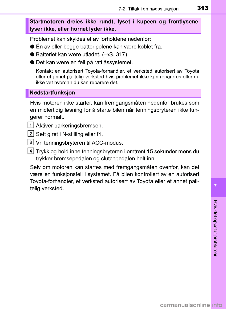 TOYOTA YARIS GRMN 2017 Instruksjoner for bruk (in Norwegian) 3137-2. Tiltak i en nødssituasjon
OM52J40NO
7
Hvis det oppstår problemer
Problemet kan skyldes et av forholdene nedenfor:
●Én av eller begge batteripolene kan være koblet fra.
● Batteriet kan TOYOTA YARIS GRMN 2017 Instruksjoner for bruk (in Norwegian) 3137-2. Tiltak i en nødssituasjon
OM52J40NO
7
Hvis det oppstår problemer
Problemet kan skyldes et av forholdene nedenfor:
●Én av eller begge batteripolene kan være koblet fra.
● Batteriet kan