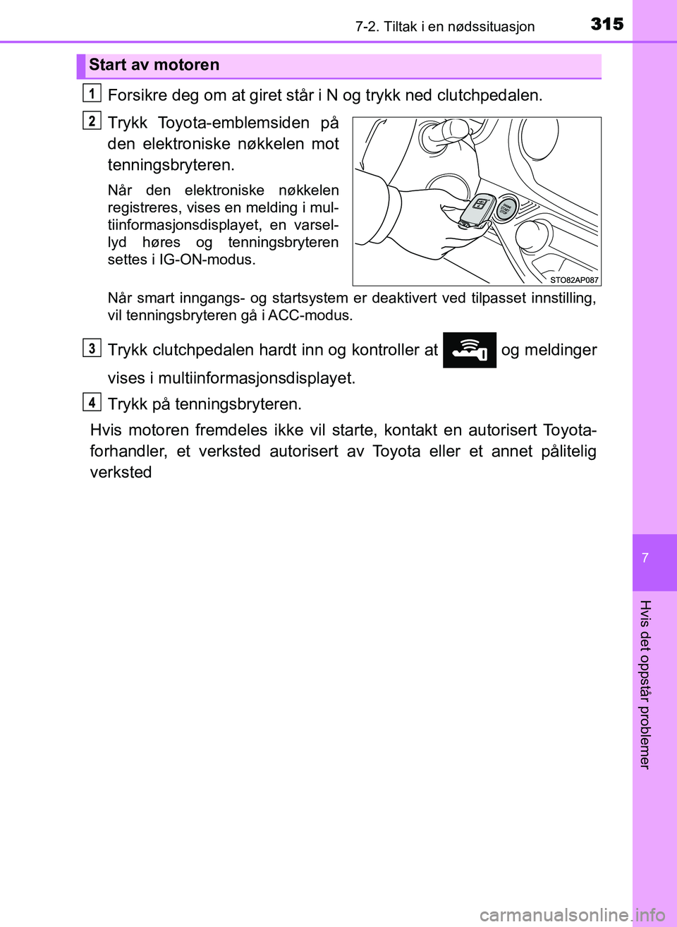 TOYOTA YARIS GRMN 2017 Instruksjoner for bruk (in Norwegian) 3157-2. Tiltak i en nødssituasjon
OM52J40NO
7
Hvis det oppstår problemer
Forsikre deg om at giret står i N og trykk ned clutchpedalen.
Trykk Toyota-emblemsiden på
den elektroniske nøkkelen mot
te TOYOTA YARIS GRMN 2017 Instruksjoner for bruk (in Norwegian) 3157-2. Tiltak i en nødssituasjon
OM52J40NO
7
Hvis det oppstår problemer
Forsikre deg om at giret står i N og trykk ned clutchpedalen.
Trykk Toyota-emblemsiden på
den elektroniske nøkkelen mot
te
