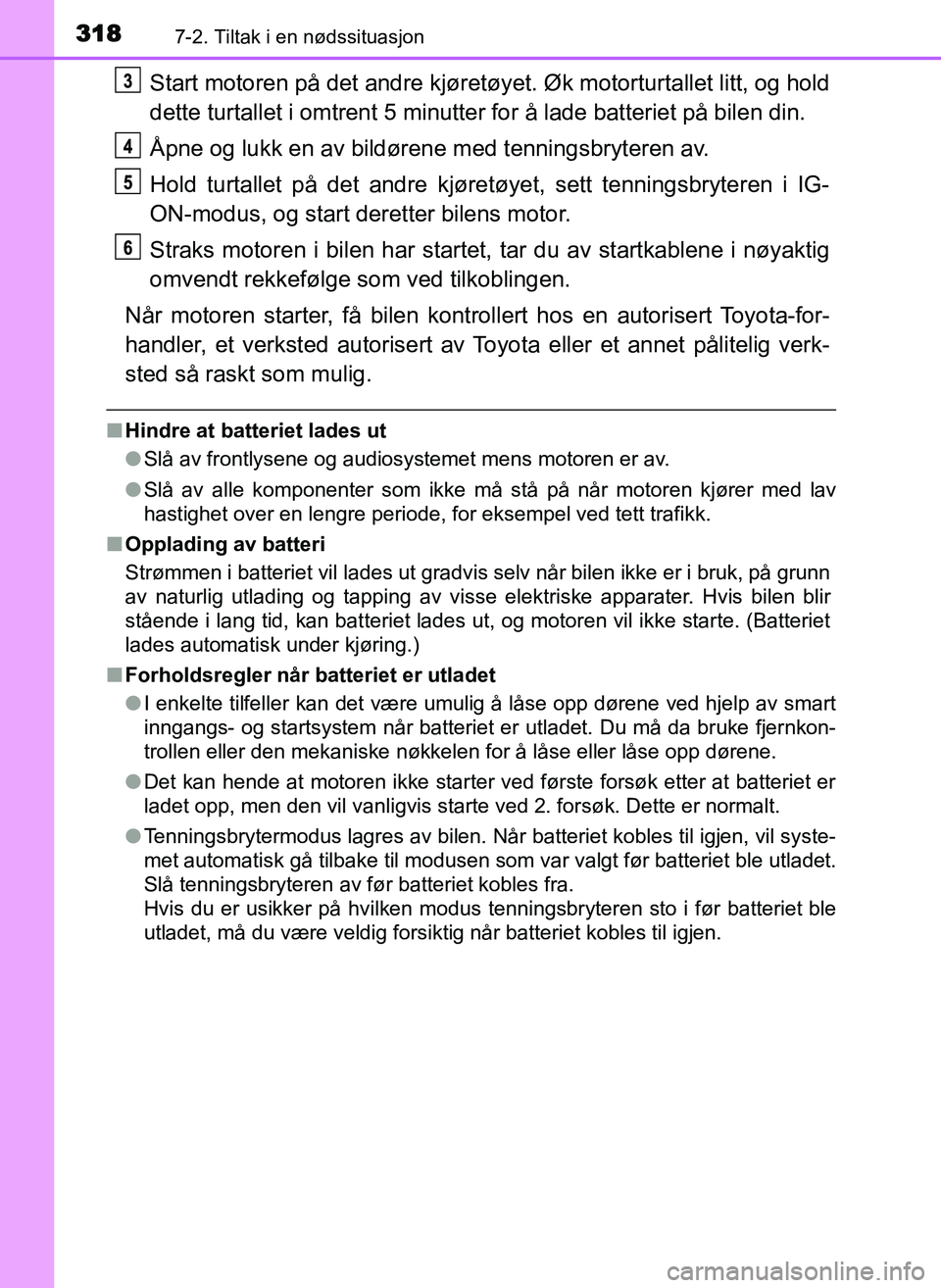 TOYOTA YARIS GRMN 2017 Instruksjoner for bruk (in Norwegian) 3187-2. Tiltak i en nødssituasjon
OM52J40NO
Start motoren på det andre kjøretøyet. Øk motorturtallet litt, og hold
dette turtallet i omtrent 5 minutter for å lade batteriet på bilen din.
Åpne TOYOTA YARIS GRMN 2017 Instruksjoner for bruk (in Norwegian) 3187-2. Tiltak i en nødssituasjon
OM52J40NO
Start motoren på det andre kjøretøyet. Øk motorturtallet litt, og hold
dette turtallet i omtrent 5 minutter for å lade batteriet på bilen din.
Åpne