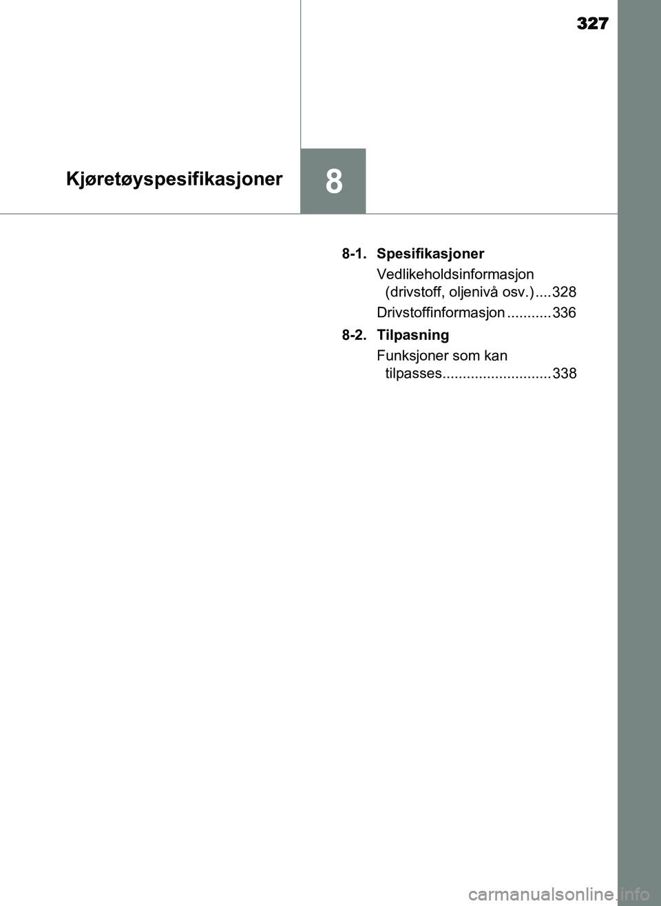 TOYOTA YARIS GRMN 2017 Instruksjoner for bruk (in Norwegian) 327
8Kjøretøyspesifikasjoner
OM52J40NO8-1. Spesifikasjoner
Vedlikeholdsinformasjon (drivstoff, oljenivå osv.) .... 328
Drivstoffinformasjon ........... 336
8-2. Tilpasning Funksjoner som kan tilpas TOYOTA YARIS GRMN 2017 Instruksjoner for bruk (in Norwegian) 327
8Kjøretøyspesifikasjoner
OM52J40NO8-1. Spesifikasjoner
Vedlikeholdsinformasjon (drivstoff, oljenivå osv.) .... 328
Drivstoffinformasjon ........... 336
8-2. Tilpasning Funksjoner som kan tilpas