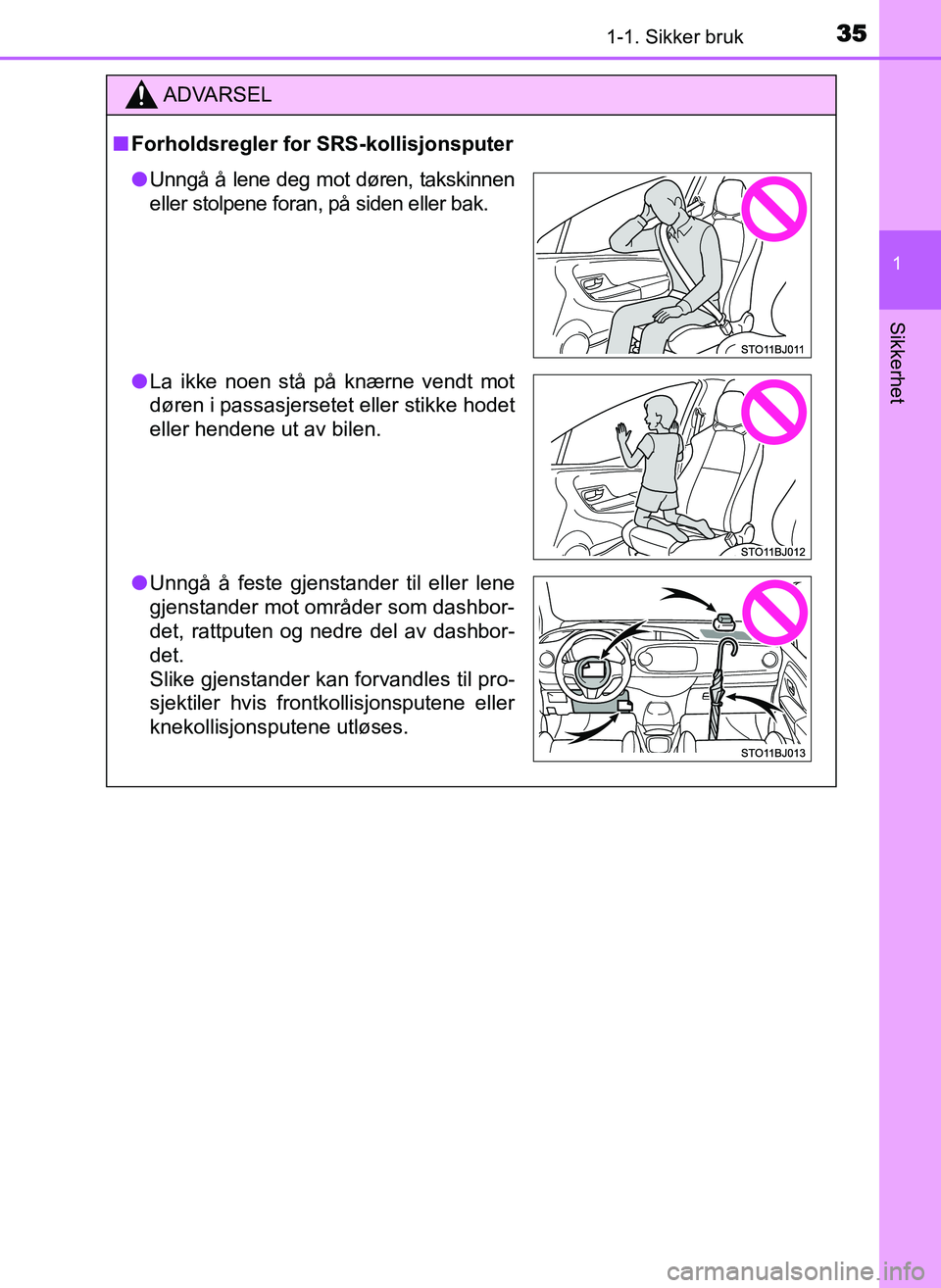 TOYOTA YARIS GRMN 2017 Instruksjoner for bruk (in Norwegian) 351-1. Sikker bruk
1
Sikkerhet
OM52J40NO
ADVARSEL
■ Forholdsregler for SRS-kollisjonsputer
●Unngå å lene deg mot døren, takskinnen
eller stolpene foran, på siden eller bak.
● La ikke noen st TOYOTA YARIS GRMN 2017 Instruksjoner for bruk (in Norwegian) 351-1. Sikker bruk
1
Sikkerhet
OM52J40NO
ADVARSEL
■ Forholdsregler for SRS-kollisjonsputer
●Unngå å lene deg mot døren, takskinnen
eller stolpene foran, på siden eller bak.
● La ikke noen st