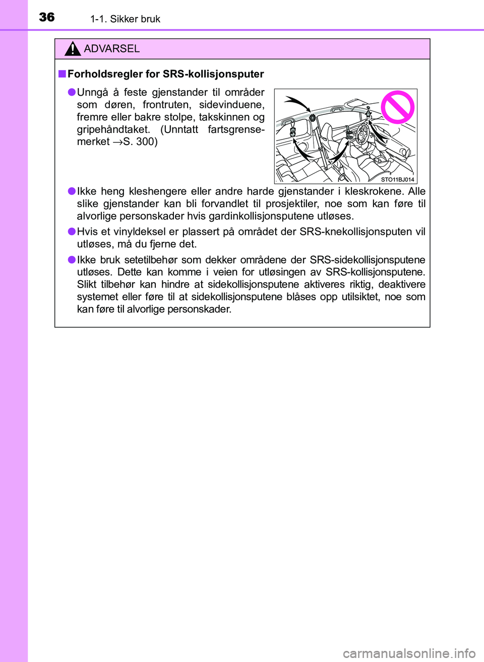 TOYOTA YARIS GRMN 2017 Instruksjoner for bruk (in Norwegian) 361-1. Sikker bruk
OM52J40NO
ADVARSEL
■ Forholdsregler for SRS-kollisjonsputer
● Ikke heng kleshengere eller andre harde gjenstander i kleskrokene. Alle
slike gjenstander kan bli forvandlet til pr TOYOTA YARIS GRMN 2017 Instruksjoner for bruk (in Norwegian) 361-1. Sikker bruk
OM52J40NO
ADVARSEL
■ Forholdsregler for SRS-kollisjonsputer
● Ikke heng kleshengere eller andre harde gjenstander i kleskrokene. Alle
slike gjenstander kan bli forvandlet til pr
