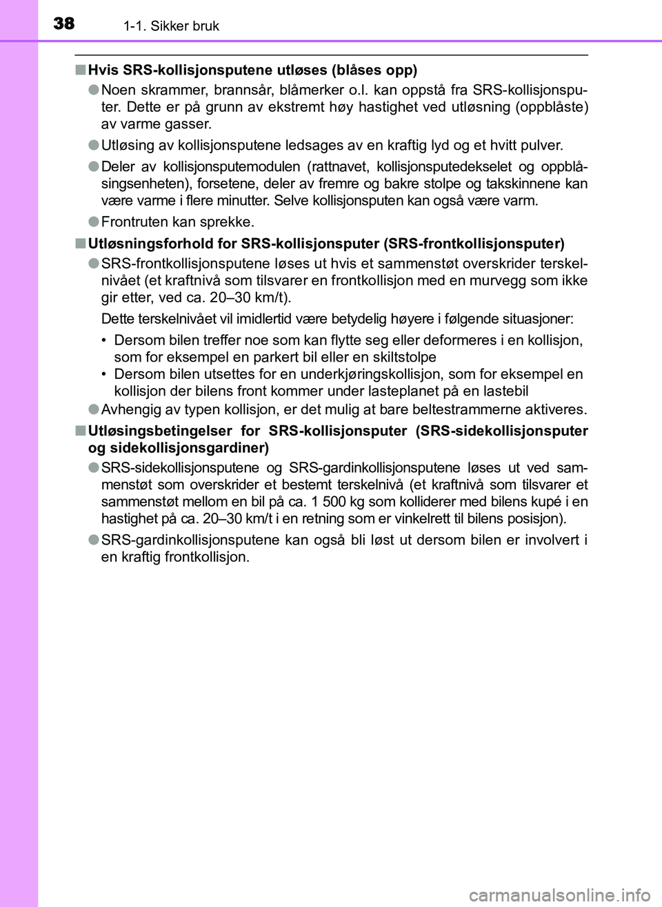 TOYOTA YARIS GRMN 2017 Instruksjoner for bruk (in Norwegian) 381-1. Sikker bruk
OM52J40NO
■Hvis SRS-kollisjonsputene utløses (blåses opp)
●Noen skrammer, brannsår, blåmerker o.l. kan oppstå fra SRS-kollisjonspu-
ter. Dette er på grunn av ekstremt høy TOYOTA YARIS GRMN 2017 Instruksjoner for bruk (in Norwegian) 381-1. Sikker bruk
OM52J40NO
■Hvis SRS-kollisjonsputene utløses (blåses opp)
●Noen skrammer, brannsår, blåmerker o.l. kan oppstå fra SRS-kollisjonspu-
ter. Dette er på grunn av ekstremt høy