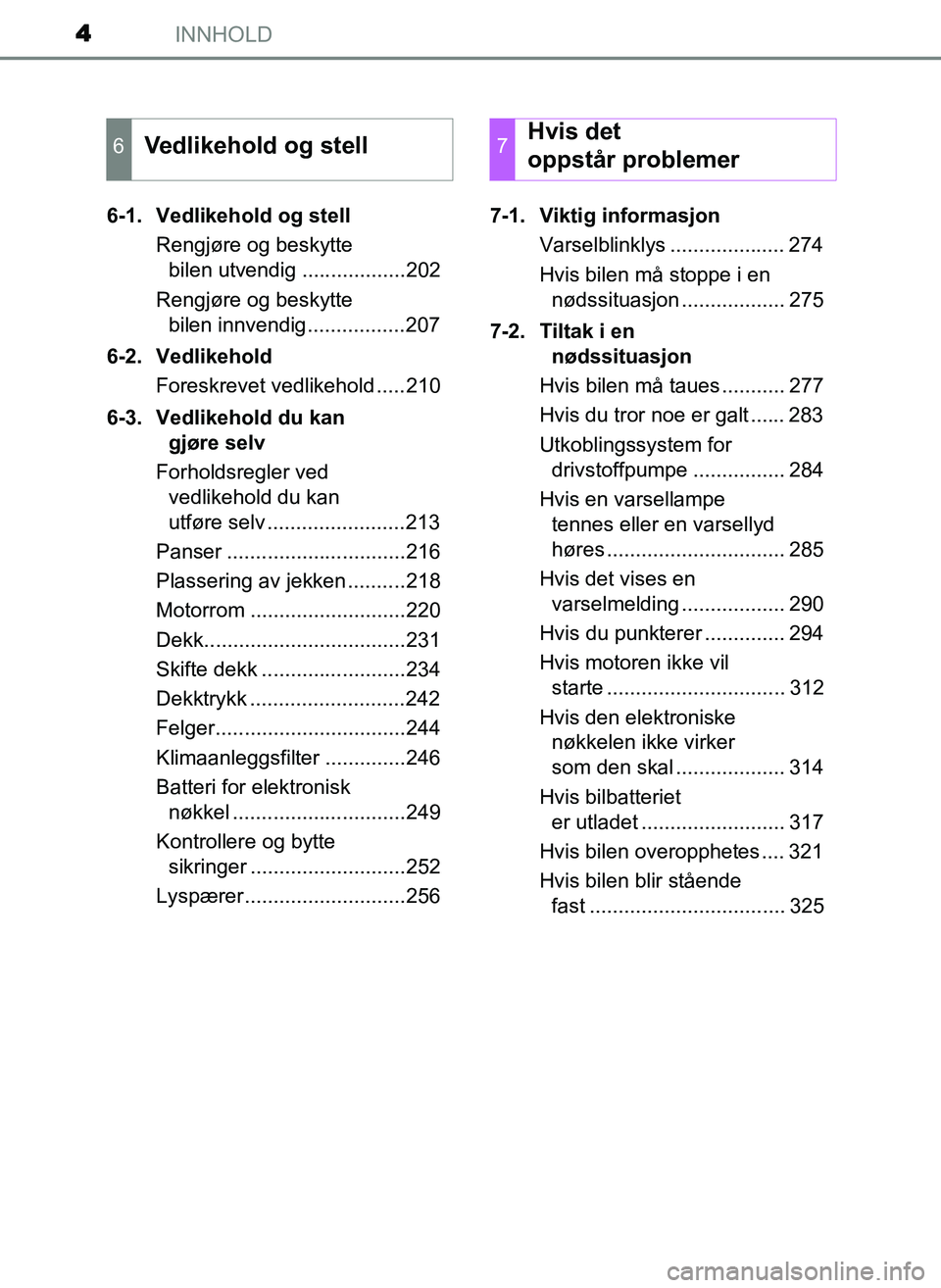 TOYOTA YARIS GRMN 2017  Instruksjoner for bruk (in Norwegian) INNHOLD4
OM52J40NO6-1. Vedlikehold og stell
Rengjøre og beskytte bilen utvendig ..................202
Rengjøre og beskytte  bilen innvendig.................207
6-2. Vedlikehold Foreskrevet vedlikeho