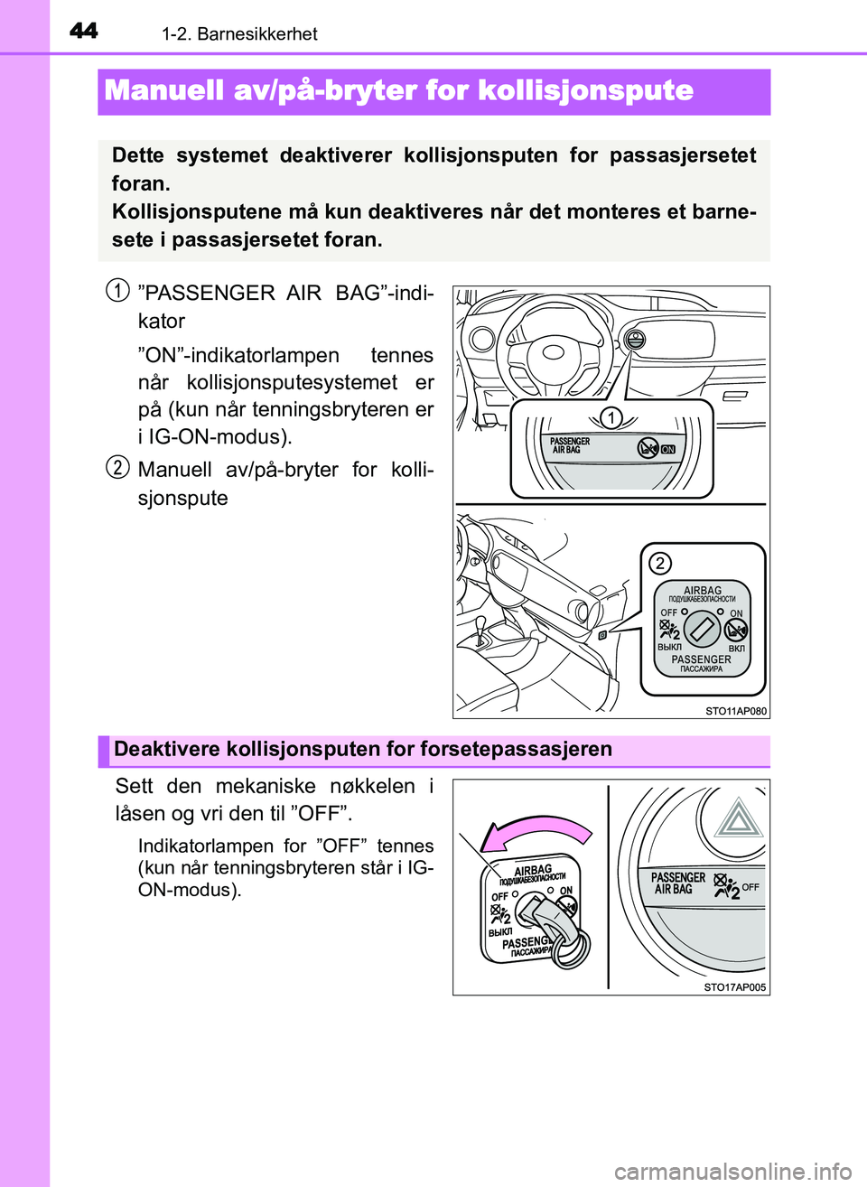 TOYOTA YARIS GRMN 2017 Instruksjoner for bruk (in Norwegian) 441-2. Barnesikkerhet
OM52J40NO
Manuell av/på-bryter for kollisjonspute
”PASSENGER AIR BAG”-indi-
kator
”ON”-indikatorlampen tennes
når kollisjonsputesystemet er
på (kun når tenningsbryte TOYOTA YARIS GRMN 2017 Instruksjoner for bruk (in Norwegian) 441-2. Barnesikkerhet
OM52J40NO
Manuell av/på-bryter for kollisjonspute
”PASSENGER AIR BAG”-indi-
kator
”ON”-indikatorlampen tennes
når kollisjonsputesystemet er
på (kun når tenningsbryte