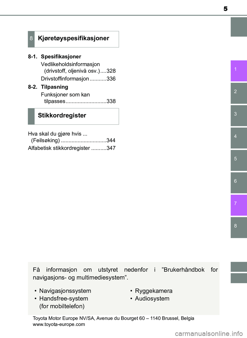 TOYOTA YARIS GRMN 2017  Instruksjoner for bruk (in Norwegian) 5
1
7 6
5
4
3
2
8
OM52J40NO8-1. Spesifikasjoner
Vedlikeholdsinformasjon (drivstoff, oljenivå osv.) ....328
Drivstoffinformasjon ...........336
8-2. Tilpasning Funksjoner som kan tilpasses............