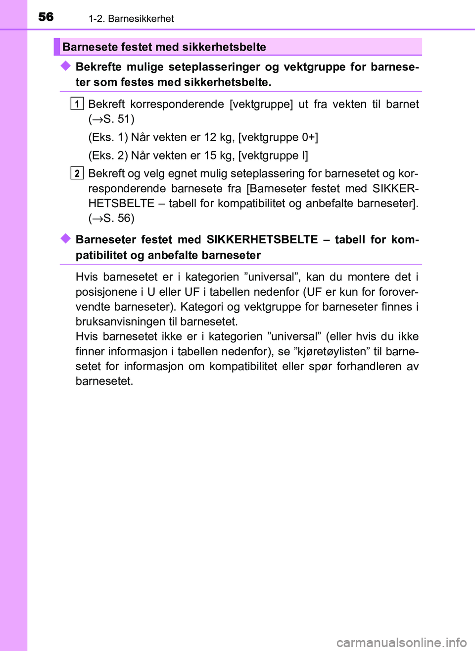 TOYOTA YARIS GRMN 2017  Instruksjoner for bruk (in Norwegian) 561-2. Barnesikkerhet
OM52J40NO
◆Bekrefte mulige seteplasseringer og vektgruppe for barnese-
ter som festes med sikkerhetsbelte.Bekreft korresponderende [vektgru ppe] ut fra vekten til barnet
( → 