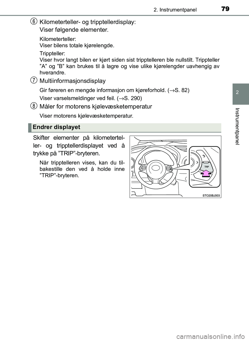 TOYOTA YARIS GRMN 2017  Instruksjoner for bruk (in Norwegian) 792. Instrumentpanel
2
Instrumentpanel
OM52J40NO
Kilometerteller- og tripptellerdisplay:
Viser følgende elementer.
Kilometerteller:
Viser bilens totale kjørelengde.
Trippteller:
Viser hvor langt bil