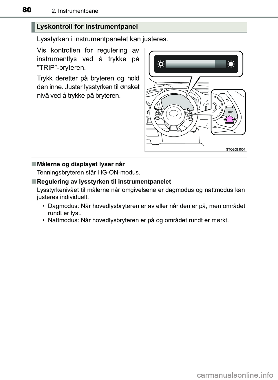 TOYOTA YARIS GRMN 2017  Instruksjoner for bruk (in Norwegian) 802. Instrumentpanel
OM52J40NO
Lysstyrken i instrumentpanelet kan justeres.
Vis kontrollen for regulering av
instrumentlys ved å trykke på
”TRIP”-bryteren.
Trykk deretter på bryteren og hold
de