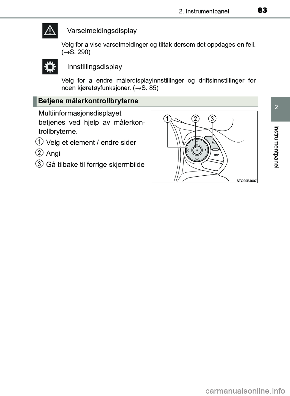 TOYOTA YARIS GRMN 2017  Instruksjoner for bruk (in Norwegian) 832. Instrumentpanel
2
Instrumentpanel
OM52J40NO
Varselmeldingsdisplay
Velg for å vise varselmeldinger og tiltak dersom det oppdages en feil.
(→S. 290)
Innstillingsdisplay
Velg for å endre målerd