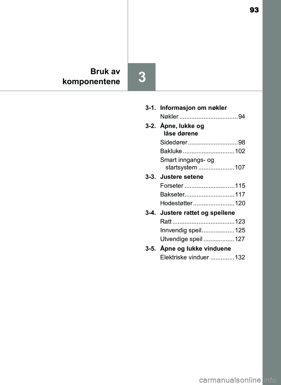 TOYOTA YARIS GRMN 2017 Instruksjoner for bruk (in Norwegian) 93
3
Bruk av
komponentene
OM52J40NO 3-1. Informasjon om nøkler
Nøkler .................................. 94
3-2. Åpne, lukke og låse dørene
Sidedører ............................. 98
Bakluke .. TOYOTA YARIS GRMN 2017 Instruksjoner for bruk (in Norwegian) 93
3
Bruk av
komponentene
OM52J40NO 3-1. Informasjon om nøkler
Nøkler .................................. 94
3-2. Åpne, lukke og låse dørene
Sidedører ............................. 98
Bakluke ..
