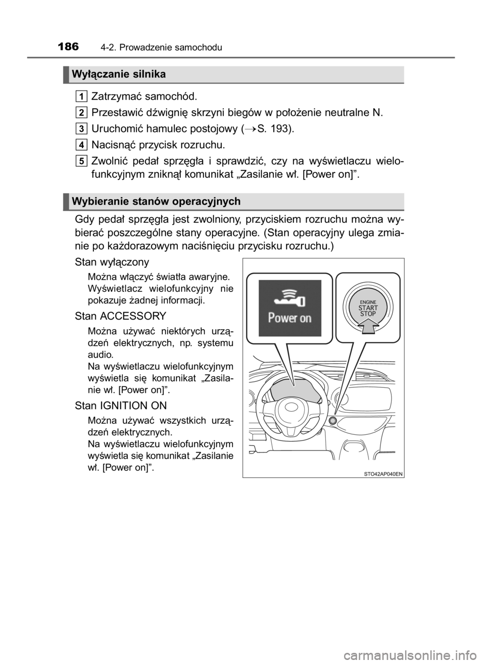 TOYOTA YARIS GRMN 2017  Instrukcja obsługi (in Polish) Zatrzymaç samochód.
Przestawiç dêwigni´ skrzyni biegów w po∏o˝enie neutralne N.
Uruchomiç hamulec postojowy (
S. 193).
Nacisnàç przycisk rozruchu.
Zwolniç  peda∏  sprz´g∏a  i sprawd
