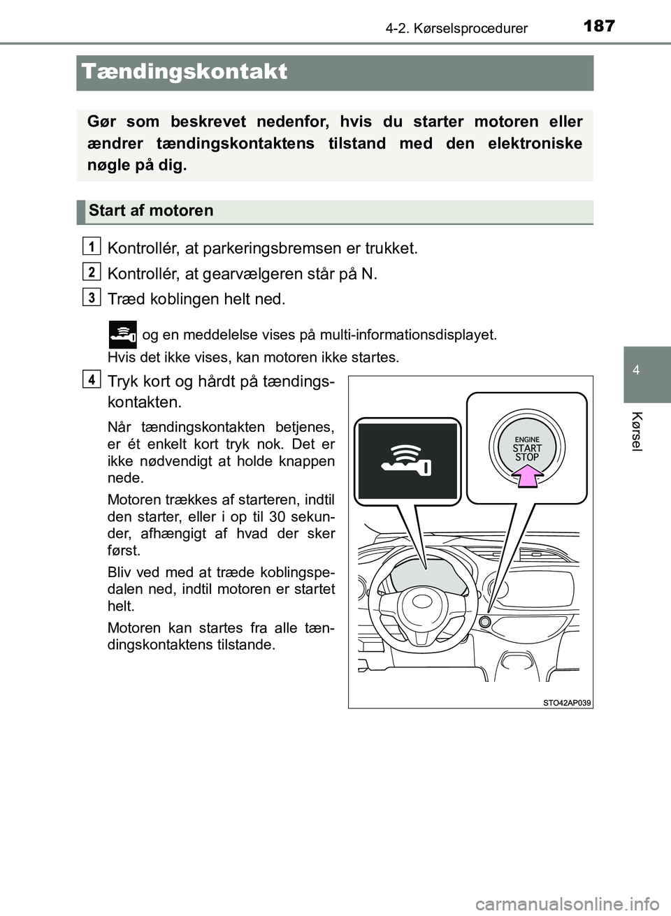TOYOTA YARIS GRMN 2017 Brugsanvisning (in Danish) 187
4
4-2. Kørselsprocedurer
Kørsel
YARIS_GRMN_OM_Euro-
pe_OM52J40DK
Tændingskontakt
Kontrollér, at parkeringsbremsen er trukket.
Kontrollér, at gearvælgeren står på N.
Træd koblingen helt ne TOYOTA YARIS GRMN 2017 Brugsanvisning (in Danish) 187
4
4-2. Kørselsprocedurer
Kørsel
YARIS_GRMN_OM_Euro-
pe_OM52J40DK
Tændingskontakt
Kontrollér, at parkeringsbremsen er trukket.
Kontrollér, at gearvælgeren står på N.
Træd koblingen helt ne