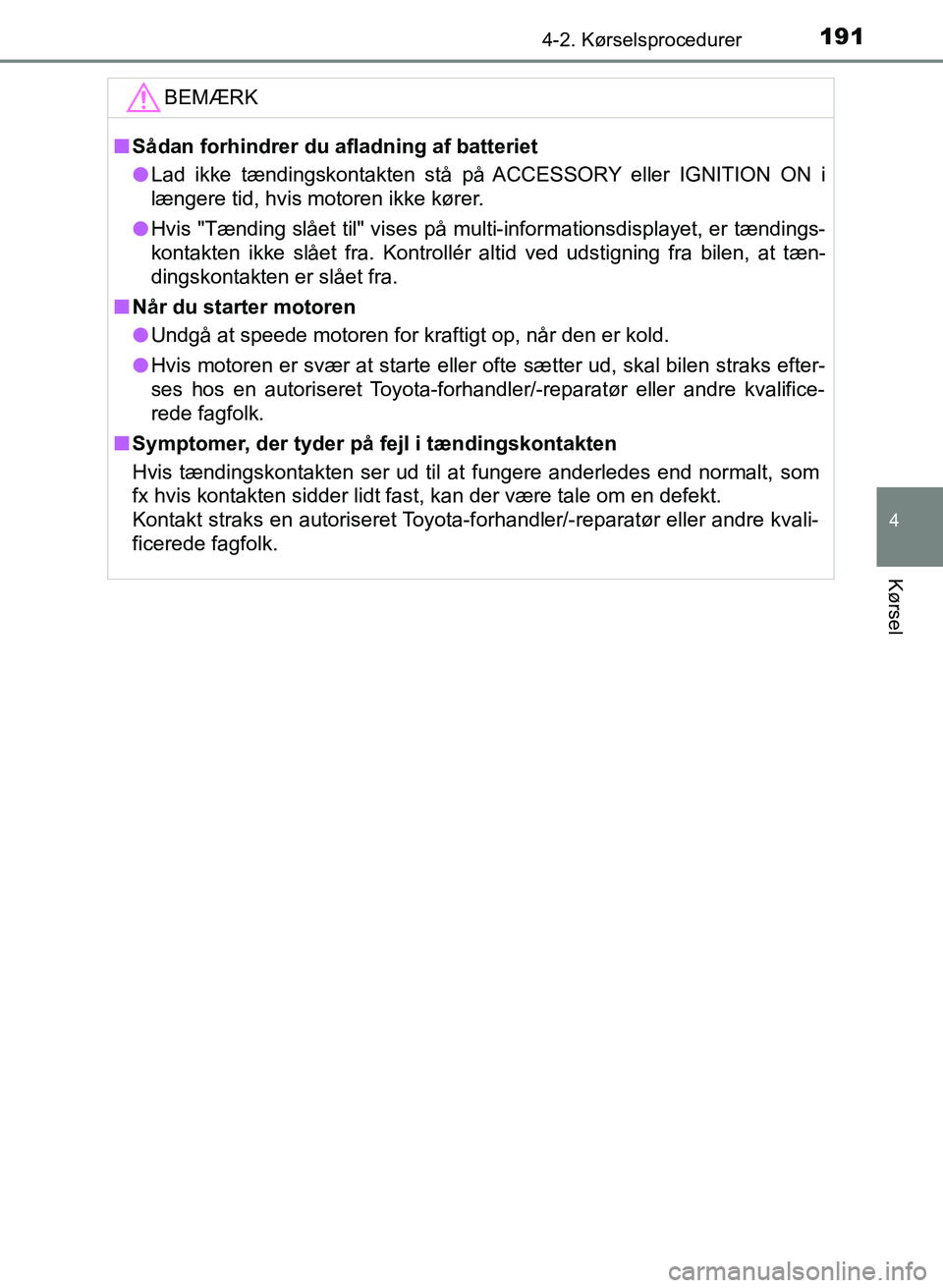 TOYOTA YARIS GRMN 2017  Brugsanvisning (in Danish) 1914-2. Kørselsprocedurer
4
Kørsel
YARIS_GRMN_OM_Euro-
pe_OM52J40DKBEMÆRK
n
Sådan forhindrer du afladning af batteriet
l Lad ikke tændingskontakten stå på ACCESSORY eller IGNITION ON i 
længer