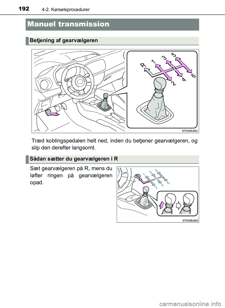 TOYOTA YARIS GRMN 2017  Brugsanvisning (in Danish) 1924-2. Kørselsprocedurer
YARIS_GRMN_OM_Euro-
pe_OM52J40DK
Manuel transmission
Træd koblingspedalen helt ned, inden du betjener gearvælgeren, og  
slip den derefter langsomt.
Sæt gearvælgeren på