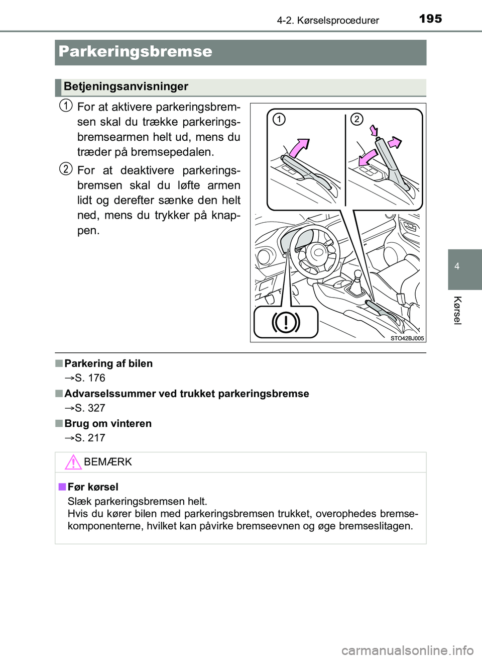 TOYOTA YARIS GRMN 2017  Brugsanvisning (in Danish) 195
4
4-2. Kørselsprocedurer
Kørsel
YARIS_GRMN_OM_Euro-
pe_OM52J40DK
Parkeringsbremse
For at aktivere parkeringsbrem-
sen skal du trække parkerings-
bremsearmen helt ud, mens du 
træder på bremse