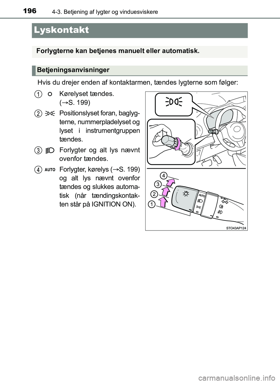 TOYOTA YARIS GRMN 2017  Brugsanvisning (in Danish) 1964-3. Betjening af lygter og vinduesviskere
YARIS_GRMN_OM_Euro-
pe_OM52J40DK
Lyskontakt
Hvis du drejer enden af kontaktarmen, tændes lygterne som følger:Kørelyset tændes. 
( S. 199)
Positions