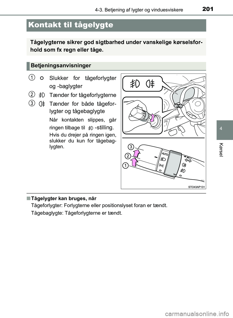 TOYOTA YARIS GRMN 2017  Brugsanvisning (in Danish) 201
4
4-3. Betjening af lygter og vinduesviskere
Kørsel
YARIS_GRMN_OM_Euro-
pe_OM52J40DK
Kontakt til tågelygte
Slukker for tågeforlygter 
og -baglygter
Tænder for tågeforlygterne
Tænder for båd